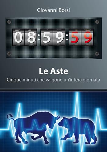 Le Aste. 5 minuti che valgono un'intera giornata - Giovanni Borsi - Libro Top Alert 2014 | Libraccio.it