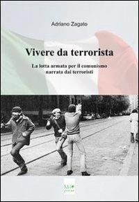Vivere da terrorista. La lotta armata per il comunismo narrata dai terroristi - Adriano Zagato - Libro MD Press 2012 | Libraccio.it
