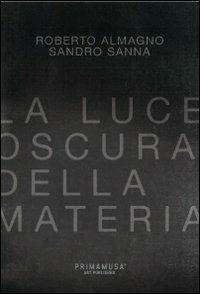 La luce oscura della materia. Opere di Roberto Almagno e Sandro Sanna. Ediz. multilingue - Lorenzo Canova - Libro Primamusa 2012 | Libraccio.it