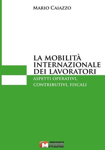La mobilità internazionale dei lavoratori. Aspetti operativi, contributivi, fiscali - Mario Caiazzo - Libro Made 2016, Diritto e impresa | Libraccio.it