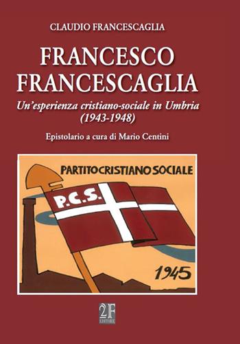 Francesco Francescaglia. Un'esperienza cristiano-sociale in Umbria - Claudio Francescaglia - Libro 2Feditore 2015, Politica e società | Libraccio.it