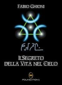 Il segreto della vita nel cielo - Fabio Ghioni - Libro Foundation1 2012 | Libraccio.it
