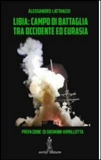 Libia. Campo di battaglia tra Occidente e Eurasia - Alessandro Lattanzio - Libro Anteo (Cavriago) 2012, Continenti | Libraccio.it