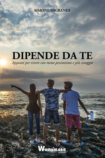 Dipende da te. Appunti per vivere con meno pessimismo e più coraggio - Simone Digrandi - Libro Wordmage 2016 | Libraccio.it