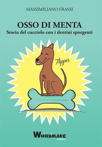 Osso di menta. Storia del cucciolo con i dentini sporgenti - Massimiliano Frassi - Libro Wordmage 2016 | Libraccio.it