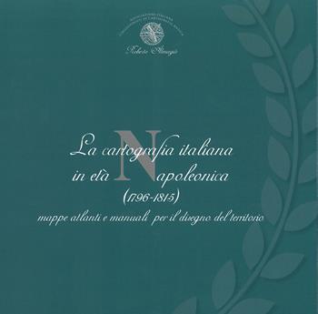 La cartografia italiana in età napoleonica. Mappe atlanti e manuali per il disegno del territorio  - Libro Associazione Culturale Roberto Almagià 2021 | Libraccio.it