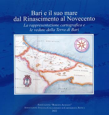 Bari e il suo mare dal Rinascimento al Novecento. La rappresentazione cartografica e le vedute della Terra di Bari  - Libro Associazione Culturale Roberto Almagià 2022 | Libraccio.it