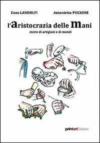 L' aristocrazia delle mani. Storie di artigiani e di mondi - Enzo Landolfi, Antonietta Piscione - Libro Print Art 2012 | Libraccio.it