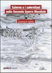 Salerno e i salernitani nella seconda guerra mondiale - Annamaria Valletta - Libro Print Art 2013 | Libraccio.it