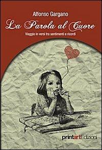 La parole al cuore. Viaggio in versi tra sentimenti e ricordi - Alfonso Gargano - Libro Print Art 2013 | Libraccio.it