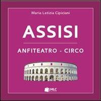 Assisi. Anfiteatro-circo - M. Letizia Cipiciani - Libro MLC 2014 | Libraccio.it