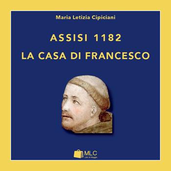 Assisi 1182. La casa di Francesco - M. Letizia Cipiciani - Libro MLC 2015 | Libraccio.it