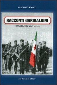 Racconti garibaldini. Jugoslava 1943-1945 - Giacomo Scotti - Libro ZGE 2013, Ricerche storiche | Libraccio.it