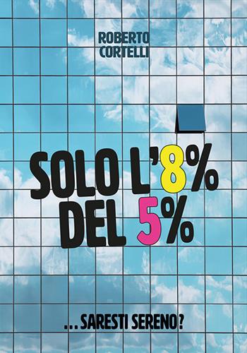 Solo l'8% del 5%... Saresti sereno? - Roberto Cortelli - Libro Cortelli Roberto 2021 | Libraccio.it