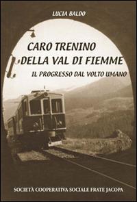 Caro trenino della Val di Fiemme. Il progresso dal volto umano - Lucia Baldo - Libro Soc. Coop. Soc. Frate Jacopa 2014 | Libraccio.it