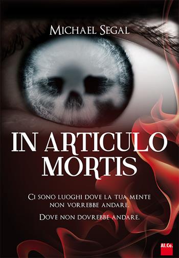 In articulo mortis. Ci sono luoghi dove la tua mente non vorrebbe andare. Dove non dovrebbe andare - Michael Segal - Libro Al.Ce. Editore 2015 | Libraccio.it