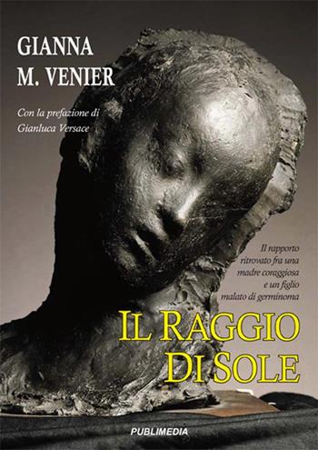Il raggio di sole. Il rapporto ritrovato fra una madre coraggiosa e un figlio malato - Gianna M. Venier - Libro Publimedia 2015 | Libraccio.it