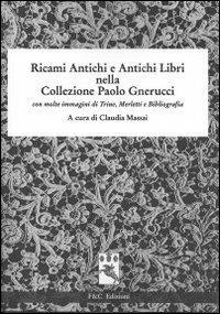 Ricami antichi e antichi libri nella collezione Paolo Gnerucci con molte immagini di trine, merletti e bibliografia  - Libro F & C Edizioni 2012 | Libraccio.it