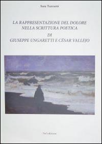 La rappresentazione del dolore nella scrittura poetica di Giuseppe Ungaretti e César Vallejo - Sara Tuzzami - Libro F & C Edizioni 2014 | Libraccio.it