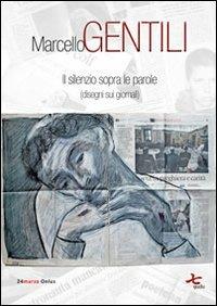 Il silenzio sopra le parole (disegni sui giornali) - Marcello Gentili - Libro 24marzo.it 2013 | Libraccio.it