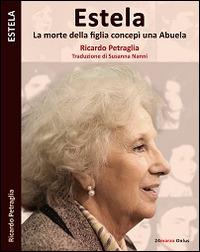 Estela. La morte di una figlia concepì una Abuela - Ricardo Petraglia - Libro 24marzo.it 2014 | Libraccio.it
