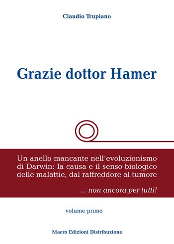 Grazie dottor Hamer. Vol. 1: Un anello mancante nell'evoluzionismo di Darwin: la causa e il senso biologico delle malattie, dal raffreddore al tumore. - Claudio Trupiano - Libro Macro Edizioni Distribuzione 2015 | Libraccio.it