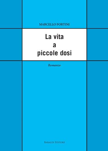 La vita a piccole dosi - Marcello Fortini - Libro Baraldi 2015 | Libraccio.it