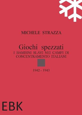 Giochi spezzati. I bambini slavi nei campi di concentramento italiani - Michele Strazza - Libro EBK 2015 | Libraccio.it