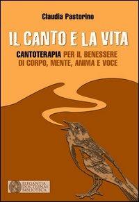 Il canto e la vita. Cantoterapia per il benessere del corpo, mente, anima e voce - Claudia Pastorino - Libro Elegantia Doctrinae 2012, Elegantia doctrinae biblioteca | Libraccio.it