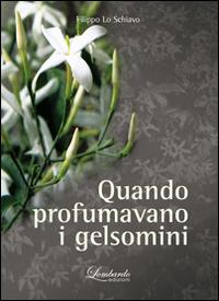 Quando profumavano i gelsomini - Filippo Lo Schiavo - Libro Lombardo Edizioni 2014 | Libraccio.it