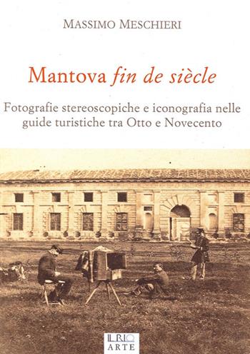 Mantova fin de siècle. Fotografie stereoscopiche e iconografia nelle guide turistiche tra Otto e Novecento - Massimo Meschieri - Libro Il Rio 2013 | Libraccio.it