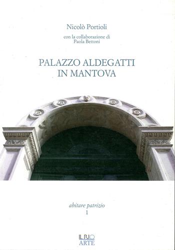 Palazzo Aldegatti in Mantova - Nicolò Portioli - Libro Il Rio 2013, Abitare patrizio | Libraccio.it