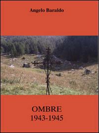 Ombre 1943-1945 - Angelo Baraldo - Libro Ist. Bellunese Ricerche Soc. 2014, Serie storia | Libraccio.it
