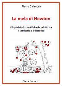 La mela di Newton. Disquisizioni scientifiche da salotto tra il semiserio e il filosofico - Pietro Calandra - Libro Ass. Cult. Vera Canam 2014, Mente | Libraccio.it