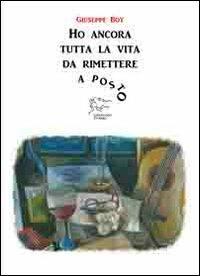 Ho ancora tutta la vita da rimettere a posto - Giuseppe Boy - Libro Cenacolo di Ares 2013 | Libraccio.it