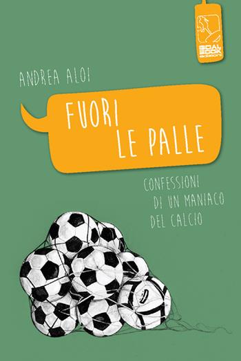 Fuori le palle. Confessioni di un maniaco dal calcio - Andrea Aloi - Libro Goalbook Edizioni 2014, Sport e cultura | Libraccio.it