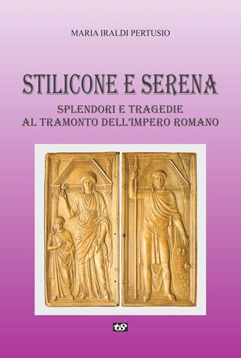 Stilicone e Serena. Splendori e tragedie al tramonto dell'impero romano - Maria Iraldi Pertusio - Libro Team Service Editore 2012 | Libraccio.it