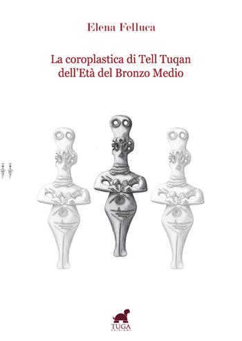 La coroplastica di Tell Tuqan dell'età del bronzo medio - Elena Felluca - Libro Tuga Edizioni 2014 | Libraccio.it