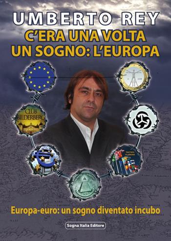 C'era una volta un sogno: l'Europa. Europa-Euro, un sogno diventato incubo - Umberto Rey - Libro Sogna Italia Editore 2013 | Libraccio.it