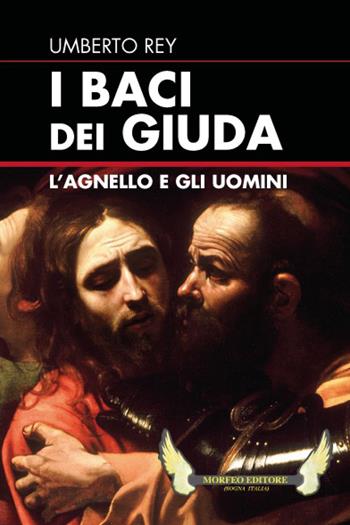 I baci dei Giuda. L'agnello e gli uomini - Umberto Rey - Libro Sogna Italia Editore 2019 | Libraccio.it