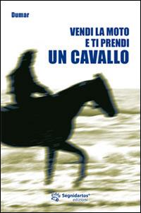 Vendi la moto e ti prendi un cavallo - Dumar - Libro Segnidartos Edizioni 2014 | Libraccio.it