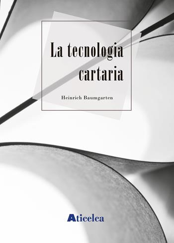 La tecnologia cartaria - Heinrich Baumgarten - Libro Aticelca 2001 | Libraccio.it