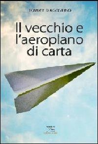 Il vecchio e l'aeroplano di carta - Tommy D'Agostino - Libro Albatros (Scafati) 2013 | Libraccio.it