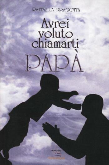 Avrei voluto chiamarti papà - Raffaella Dragotta - Libro Albatros (Scafati) 2013 | Libraccio.it