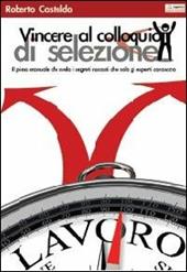 Vincere al colloquio di selezione. Il primo manuale che svela i segreti nascosti che solo gli esperti conoscono - Roberto Castaldo - Libro Albatros (Scafati) 2013 | Libraccio.it