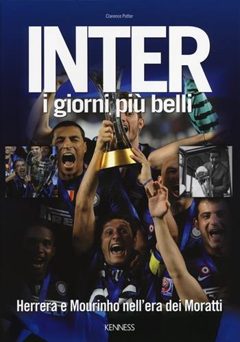 Inter. I giorni più belli. Herrera e Mourinho nell'era dei Moratti - Clarence Potter - Libro Kenness Publishing 2013, Sport ed esercizio fisico | Libraccio.it