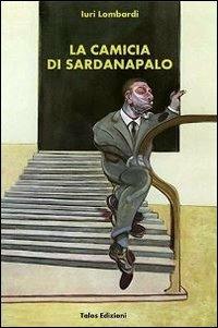 La camicia di Sardanapaolo - Iuri Lombardi - Libro Talos Edizioni 2013, Polis | Libraccio.it