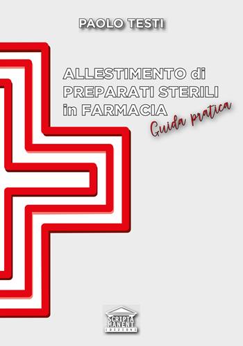 Allestimento di preparati sterili in farmacia. Guida pratica - Paolo Testi - Libro Edizioni Scripta Manent (Milano) 2023 | Libraccio.it