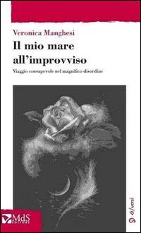 Il mio mare all'improvviso. Viaggio consapevole nel magnifico disordine - Veronica Manghesi - Libro MdS Editore 2014, Sfridi | Libraccio.it