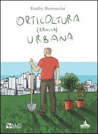 Orticoltura (eroica) urbana - Emilio Bertoncini - Libro MdS Editore 2014, Tellus | Libraccio.it